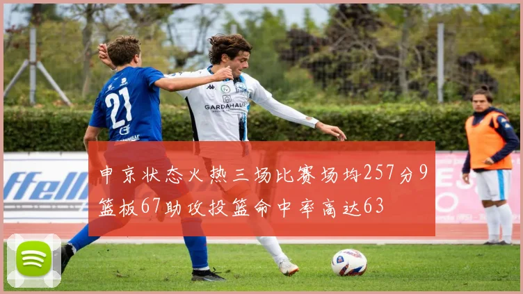 申京状态火热三场比赛场均257分9篮板67助攻投篮命中率高达63