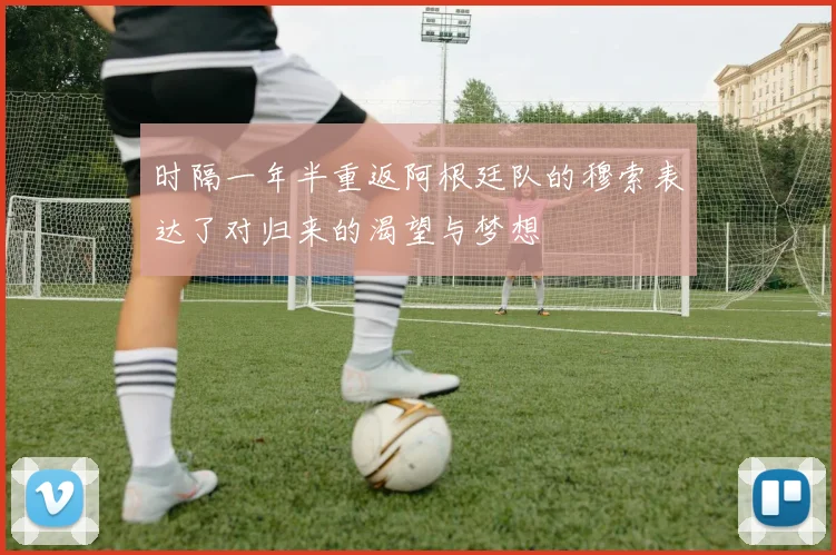 时隔一年半重返阿根廷队的穆索表达了对归来的渴望与梦想